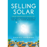 Selling Solar: Your Complete Guide to High-Performance Sales in the Solar Power Business