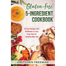 Gluten-Free 5-Ingredient Cookbook: 40 Easy Recipes with 30 Minutes or Less Prep Time for a Healthy New You!
