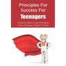 Principles For Success For Teenagers: Practical Advice And Principles Every Teenager Needs To Hear: How To Be A Successful Teenager