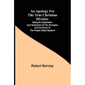 An Apology for the True Christian Divinity; Being an explanation and vindication of the principles and doctrines of the people called Quakers