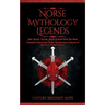 Norse Mythology Legends: Epic Stories, Quests, Myths & More from The Most Powerful Characters, Gods, Goddesses & Heroes of Norse & Viking Folklore