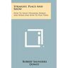Straight, Place And Show: How To Select Winning Horses And When And How To Play Them