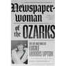 Newspaperwoman of the Ozarks: The Life and Times of Lucile Morris Upton