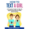 How to Text a Girl: A Complete Guide for Men To Approaching Women With Online Dating