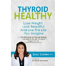 Thyroid Healthy: Lose Weight, Look Beautiful and Live the Life You Imagine