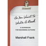 So You Want To Write A Book: A Guidebook For Beginning Authors