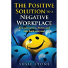 The Positive Solution to a Negative Workplace: You can survive, thrive, and take back your soul