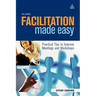 Facilitation Made Easy: Practical Tips to Improve Meetings and Workshops
