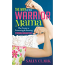 The Way of the Warrior Mama: The Guide to Protecting and Raising Strong Daughters