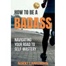 How to Be a Badass: Navigating Your Road To Self-Mastery