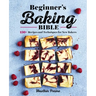 Beginner's Baking Bible: 130+ Recipes and Techniques for New Bakers