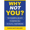 Why Not You?: Ten Powerful Beliefs to Inspire You to Fulfill Your Dreams