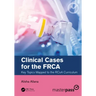 Clinical Cases for the Frca: Key Topics Mapped to the Rcoa Curriculum