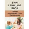 Sign Language Book: Children Automatically Learn Sign Language: Sign Language Alphabet English