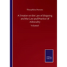 A Treatise on the Law of Shipping and the Law and Practice of Admirality: Volume I