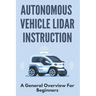 Autonomous Vehicle Lidar Instruction: A General Overview For Beginners: Autonomous Vehicles Definition