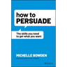 How to Persuade: The Skills You Need to Get What You Want