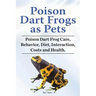 Poison Dart Frogs as Pets. Poison Dart Frog Care, Behavior, Diet, Interaction, Costs and Health.