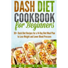 Dash Diet Cookbook for Beginners: 30+ Dash Diet Recipes for a 14-Day Meal Plan to Lose Weight and Lower Blood Pressure