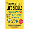 Powerful Life Skills for Teens & Young Adults: An Essential Guide - How To Build True Confidence, Achieve Healthy Habits, Manage Money Like a Pro & Su