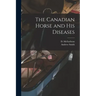 The Canadian Horse and His Diseases [microform]