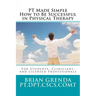 PT Made Simple: How to Be Succesful in Physical Therapy for Students, Clinicians, and Licensed Professionals