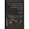 The London Prices of Bricklayers Materials and Works: Both of New Buildings and Repairs, Justly Ascertained, and the Common Exactions and Abuses There
