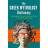 The Greek Mythology Dictionary: Mythological Creatures, Gods, and Heroes of the Greeks and Romans