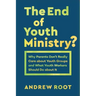 The End of Youth Ministry?: Why Parents Don't Really Care about Youth Groups and What Youth Workers Should Do about It