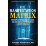 The Manifestation Matrix: Nine Steps to Manifest Money, Success & Love - When Asking and Believing Are Not Working