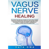 Vagus Nerve Healing: Activate the healing power of your Vagus Nerve. Effective stimulation techniques and self-help exercises to shake off