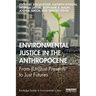 Environmental Justice in the Anthropocene: From (Un)Just Presents to Just Futures