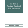 The Book of Jubilees, translated from the Ethiopic