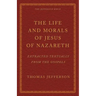 The Life and Morals of Jesus of Nazareth Extracted Textually from the Gospels: The Jefferson Bible