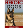 Heroic Dogs: True Stories of Incredible Courage and Unconditional Love from Man's Best Friend