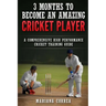 3 MONTHS TO BECOME An AMAZING CRICKET PLAYER: a COMPREHENSIVE HIGH PERFORMANCE CRICKET TRAINING GUIDE