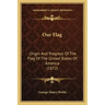 Our Flag: Origin and Progress of the Flag of the United States of America (1872)