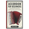 Accordion for Beginners: A Step-By-Step Guide To Mastering The Accordion From Basics To Advanced Techniques.