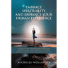 Embrace Spirituality and Enhance Your Human Experience: A Guide to the Foundational Principles, Concepts, Laws, and Practices to Support Spiritual Gro