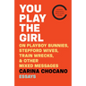 You Play the Girl: On Playboy Bunnies, Stepford Wives, Train Wrecks, & Other Mixed Messages