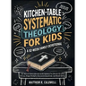 Kitchen-Table Systematic Theology for Kids, A 52-Week Family Devotional: 10-Minute Family Worship & Discipleship for Kids 8-12 with Stories, Prayer Pr