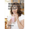 70 Colon Cancer Juice and Meal Recipes: Enrich Your Nutrition the Natural Way to Prevent and Fight Cancer