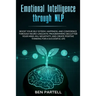 Emotional Intelligence Through NLP: Boost Your Confidence and Happiness with Neurolinguistic Programming to Declutter Your Mind, Kill Negativity and C