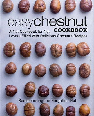 Easy Chestnut Cookbook: A Nut Cookbook for Nut Lovers Filled with Delicious Chestnut Recipes - Paperback by Books by splitShops