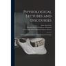 Physiological Lectures and Discourses: Delivered Before the Royal College of Surgeons in London