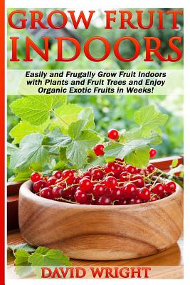 Grow Fruit Indoors: Easily And Frugally Grow Fruit Indoors With Plants And Fruit - Paperback by Books by splitShops