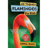 All Things Flamingos For Kids: Filled With Plenty of Facts, Photos, and Fun to Learn all About Flamingos
