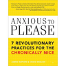 Anxious to Please: 7 Revolutionary Practices for the Chronically Nice