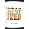 How to be the Best Brother in the World: Master the Art of Siblinghood