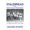 Stalebread and the Razzy Dazzy Spasm Band: An Origin Story of Jazz in New Orleans
